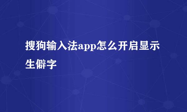 搜狗输入法app怎么开启显示生僻字