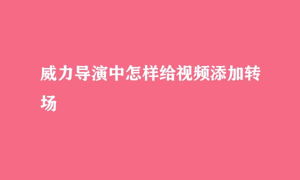威力导演中怎样给视频添加转场