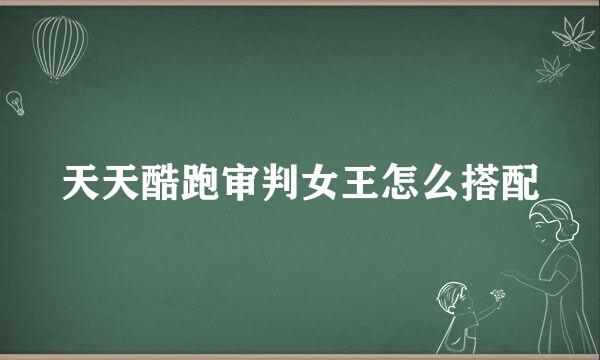 天天酷跑审判女王怎么搭配
