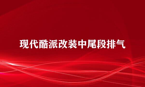 现代酷派改装中尾段排气
