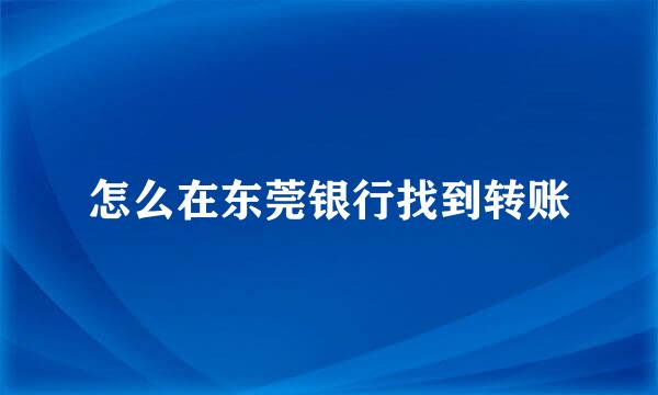 怎么在东莞银行找到转账