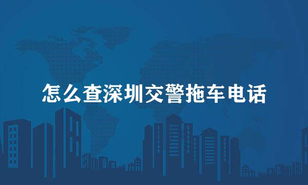 怎么查深圳交警拖车电话