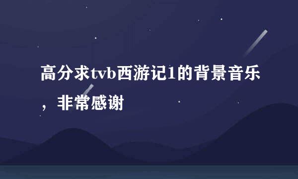 高分求tvb西游记1的背景音乐，非常感谢