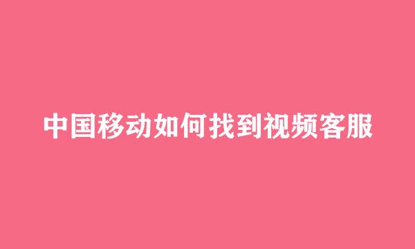 中国移动如何找到视频客服