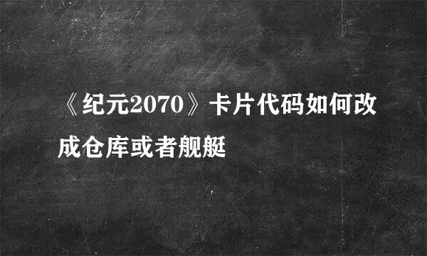 《纪元2070》卡片代码如何改成仓库或者舰艇