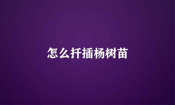 怎么扦插杨树苗