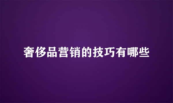 奢侈品营销的技巧有哪些