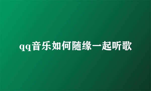 qq音乐如何随缘一起听歌