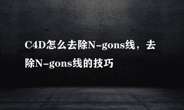 C4D怎么去除N-gons线，去除N-gons线的技巧