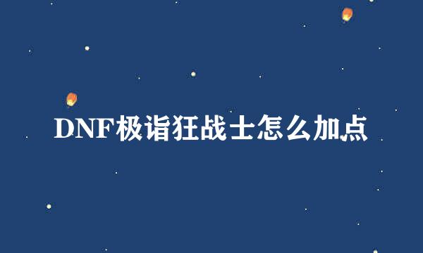 DNF极诣狂战士怎么加点