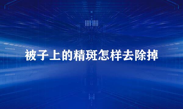 被子上的精斑怎样去除掉