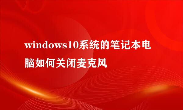 windows10系统的笔记本电脑如何关闭麦克风