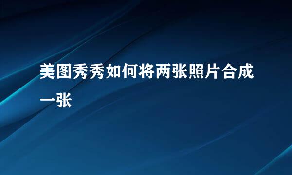 美图秀秀如何将两张照片合成一张