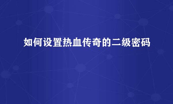 如何设置热血传奇的二级密码