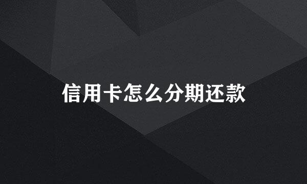 信用卡怎么分期还款
