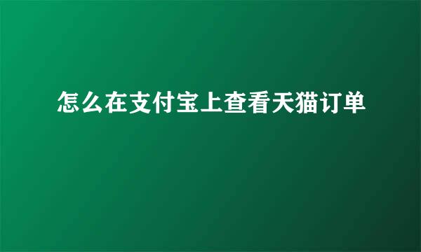 怎么在支付宝上查看天猫订单