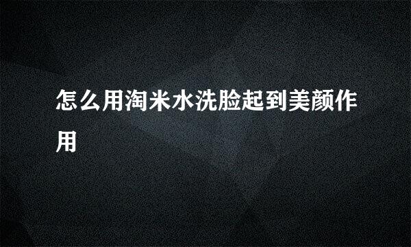 怎么用淘米水洗脸起到美颜作用