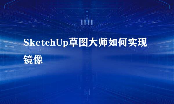 SketchUp草图大师如何实现镜像