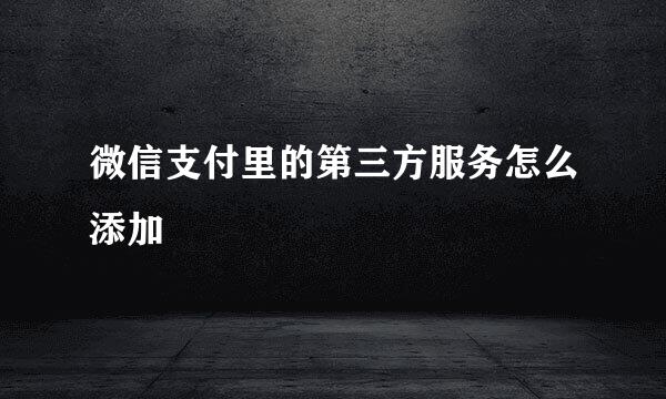 微信支付里的第三方服务怎么添加