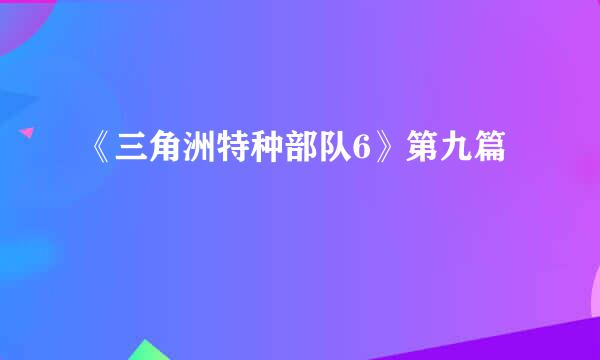 《三角洲特种部队6》第九篇