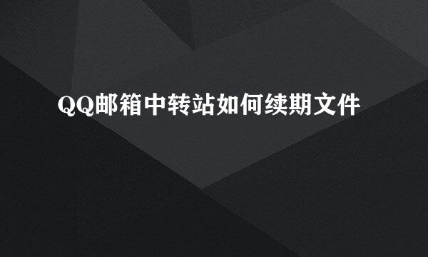 QQ邮箱中转站如何续期文件