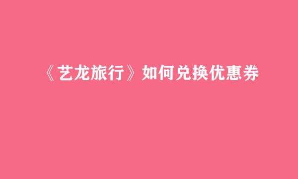 《艺龙旅行》如何兑换优惠券