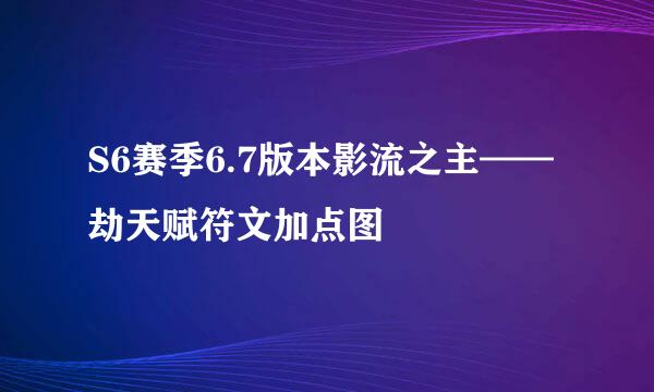 S6赛季6.7版本影流之主——劫天赋符文加点图