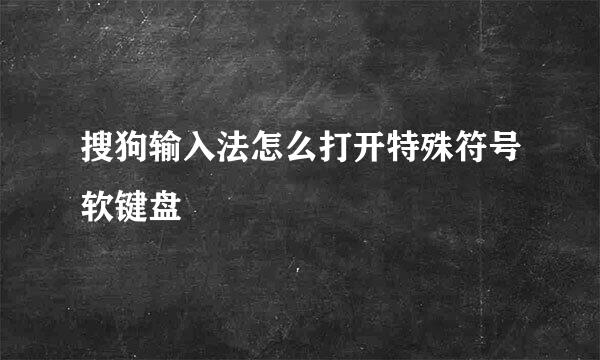 搜狗输入法怎么打开特殊符号软键盘