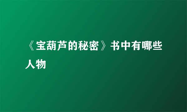 《宝葫芦的秘密》书中有哪些人物