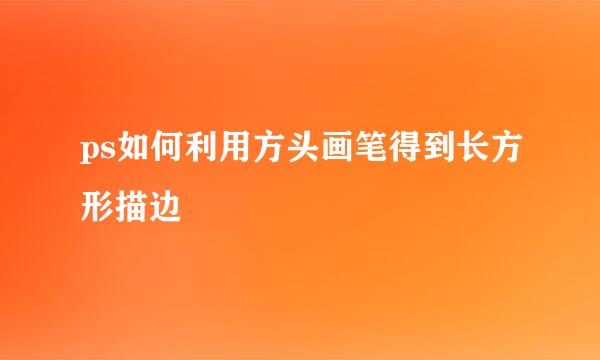 ps如何利用方头画笔得到长方形描边