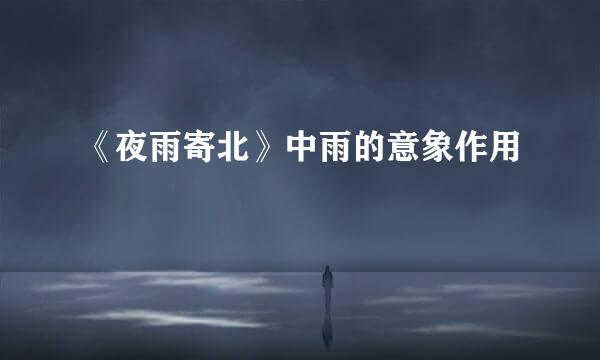 《夜雨寄北》中雨的意象作用