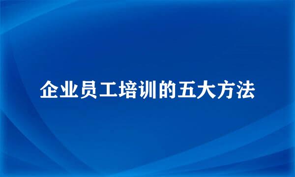 企业员工培训的五大方法