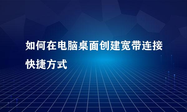 如何在电脑桌面创建宽带连接快捷方式