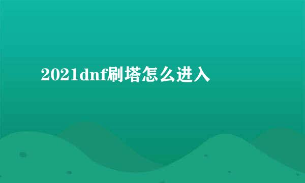 2021dnf刷塔怎么进入