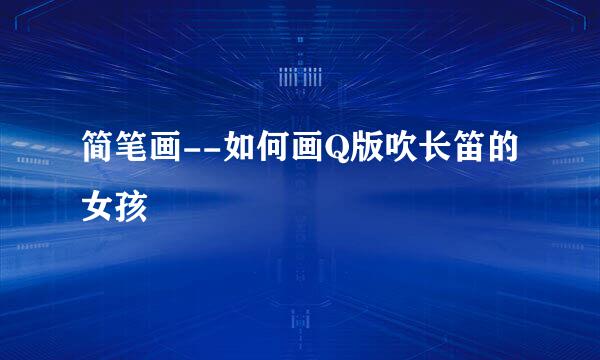简笔画--如何画Q版吹长笛的女孩