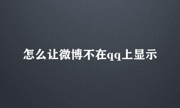 怎么让微博不在qq上显示