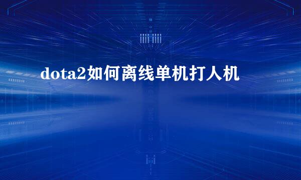 dota2如何离线单机打人机