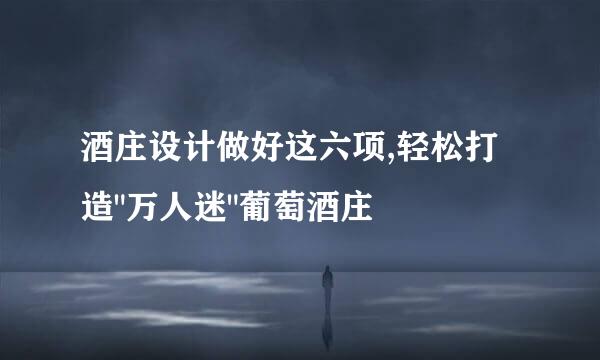 酒庄设计做好这六项,轻松打造