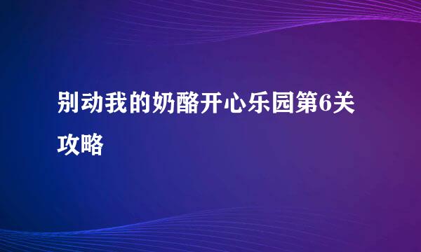 别动我的奶酪开心乐园第6关攻略
