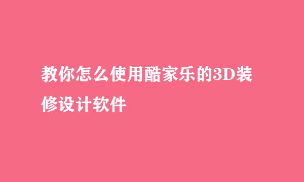 教你怎么使用酷家乐的3D装修设计软件