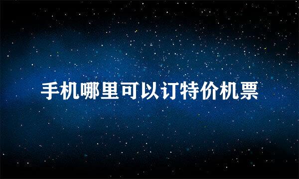 手机哪里可以订特价机票