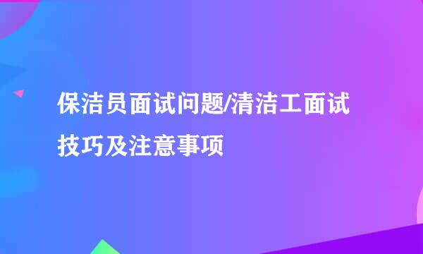 保洁员面试问题/清洁工面试技巧及注意事项