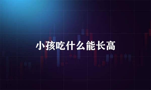 小孩吃什么能长高