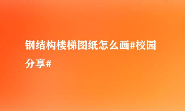 钢结构楼梯图纸怎么画#校园分享#