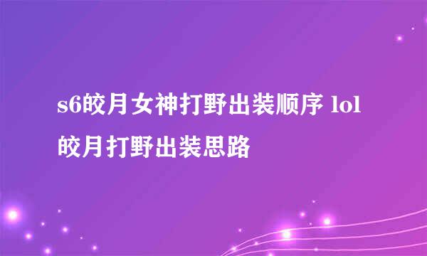 s6皎月女神打野出装顺序 lol皎月打野出装思路
