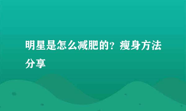 明星是怎么减肥的？瘦身方法分享