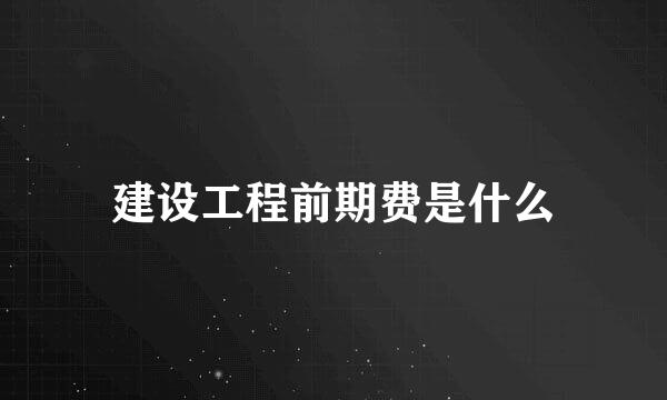 建设工程前期费是什么
