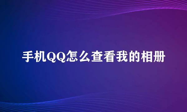 手机QQ怎么查看我的相册