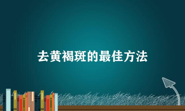去黄褐斑的最佳方法