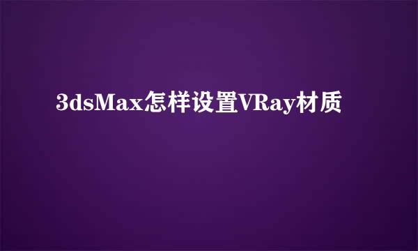 3dsMax怎样设置VRay材质